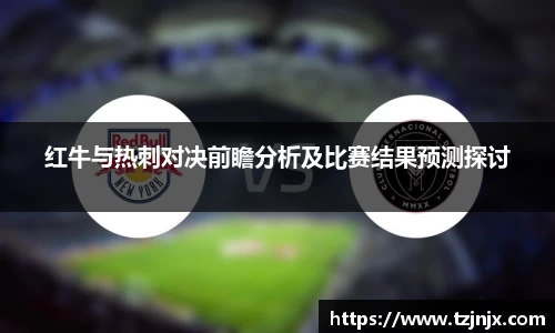 红牛与热刺对决前瞻分析及比赛结果预测探讨