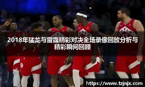 2018年猛龙与雷霆精彩对决全场录像回放分析与精彩瞬间回顾